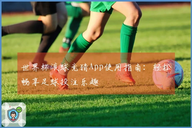 世界杯滚球竞猜App使用指南:轻松畅享足球投注乐趣