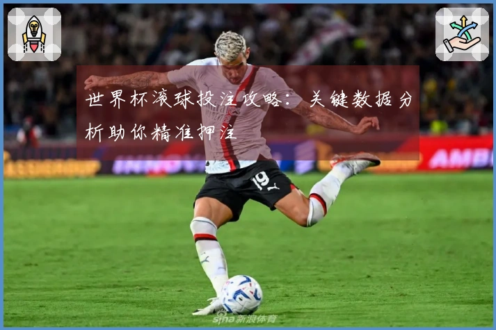 世界杯滚球投注攻略：关键数据分析助你精准押注